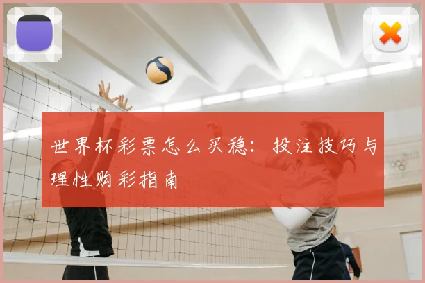 世界杯彩票怎么买稳:投注技巧与理性购彩指南