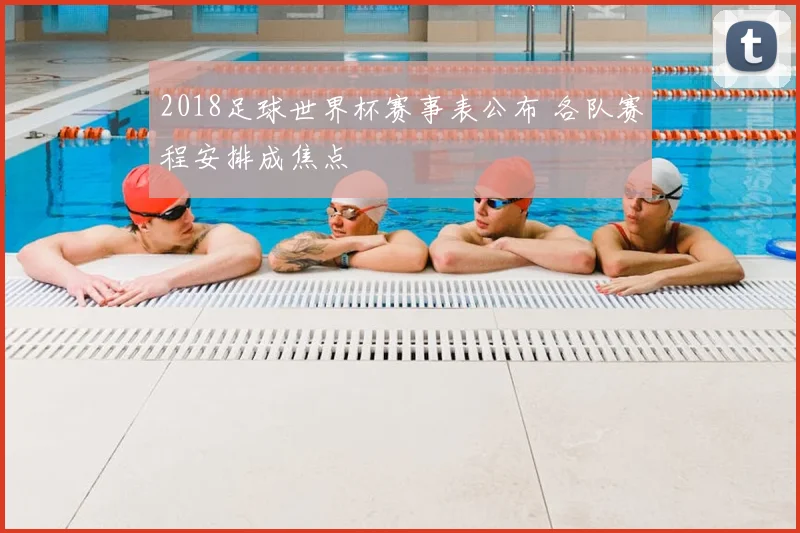 2018足球世界杯赛事表公布 各队赛程安排成焦点