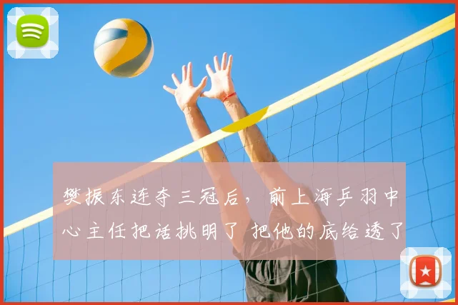 樊振东连夺三冠后，前上海乒羽中心主任把话挑明了 把他的底给透了_卡纳克·贾哈_赛季_对手