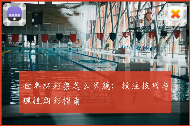 世界杯彩票怎么买稳:投注技巧与理性购彩指南