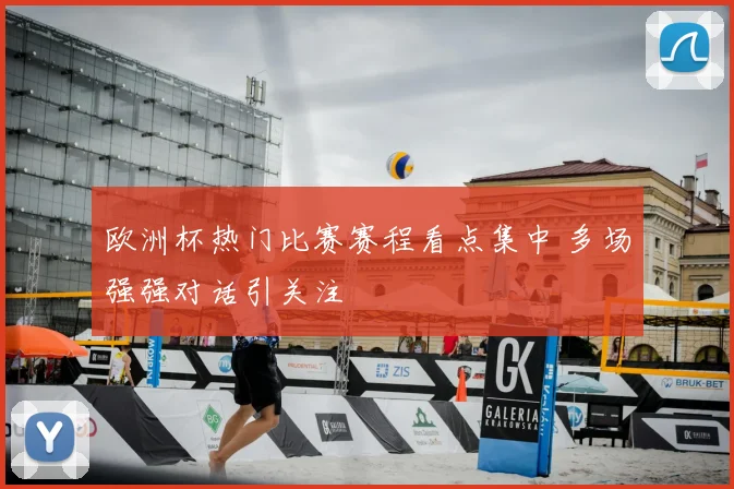 欧洲杯热门比赛赛程看点集中 多场强强对话引关注